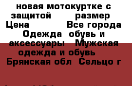 новая мотокуртке с защитой 52 54 размер › Цена ­ 4 200 - Все города Одежда, обувь и аксессуары » Мужская одежда и обувь   . Брянская обл.,Сельцо г.